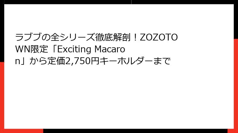 ラブブの全シリーズ徹底解剖！ZOZOTOWN限定「Exciting Macaron」から定価2,750円キーホルダーまで