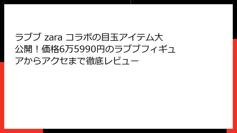 ラブブ zara コラボの目玉アイテム大公開!価格6万5990円のラブブフィギュアからアクセまで徹底レビュー
