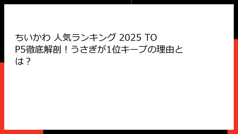 ちいかわ 人気ランキング 2025 TOP5徹底解剖！うさぎが1位キープの理由とは？