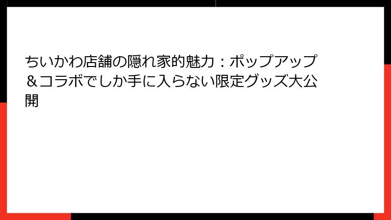 ちいかわ店舗の隠れ家的魅力:ポップアップ&コラボでしか手に入らない限定グッズ大公開