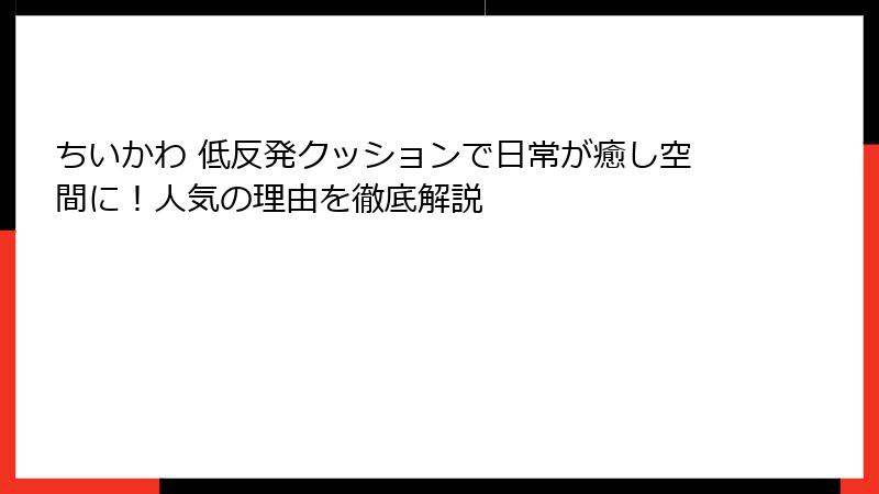 ちいかわ 低反発クッションで日常が癒し空間に!人気の理由を徹底解説