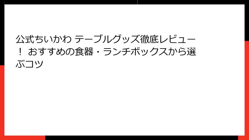 公式ちいかわ テーブルグッズ徹底レビュー! おすすめの食器・ランチボックスから選ぶコツ