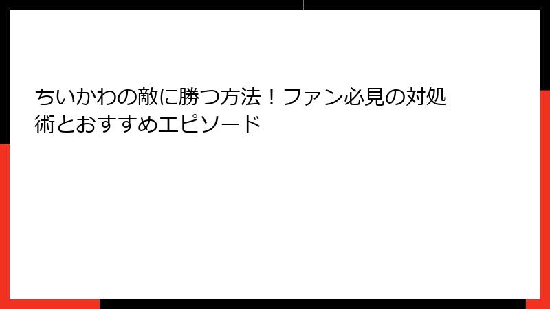 ちいかわの敵に勝つ方法!ファン必見の対処術とおすすめエピソード