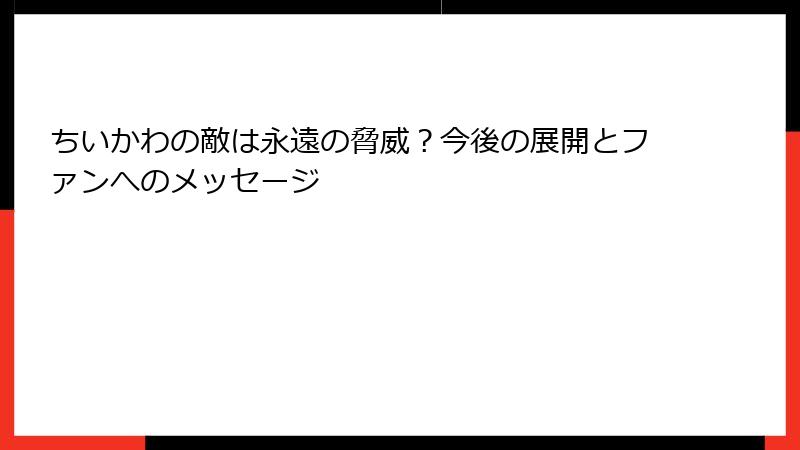 ちいかわの敵は永遠の脅威?今後の展開とファンへのメッセージ