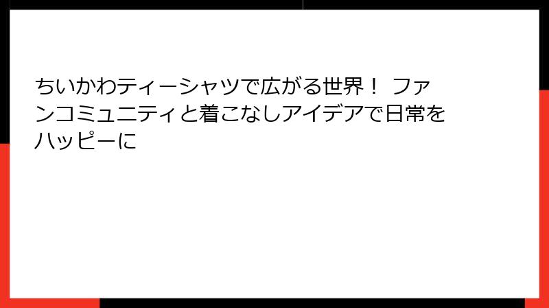 ちいかわティーシャツで広がる世界! ファンコミュニティと着こなしアイデアで日常をハッピーに