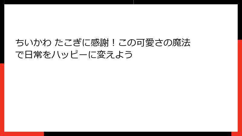ちいかわ たこぎに感謝！この可愛さの魔法で日常をハッピーに変えよう