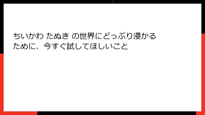 ちいかわ たぬき の世界にどっぷり浸かるために、今すぐ試してほしいこと