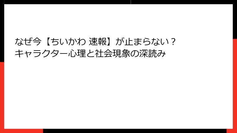 なぜ今【ちいかわ 速報】が止まらない? キャラクター心理と社会現象の深読み