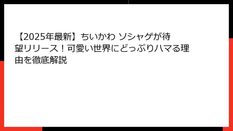 【2025年最新】ちいかわ ソシャゲが待望リリース!可愛い世界にどっぷりハマる理由を徹底解説