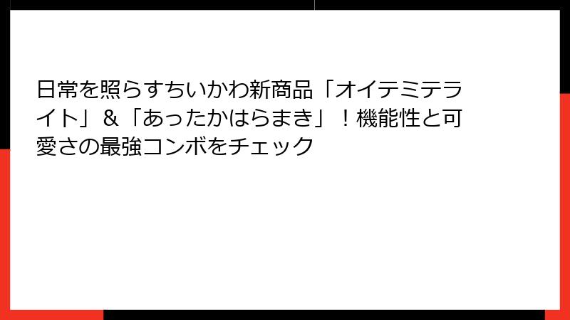 日常を照らすちいかわ新商品「オイテミテライト」&「あったかはらまき」!機能性と可愛さの最強コンボをチェック
