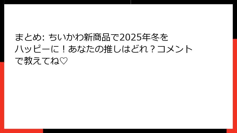 まとめ: ちいかわ新商品で2025年冬をハッピーに!あなたの推しはどれ?コメントで教えてね♡