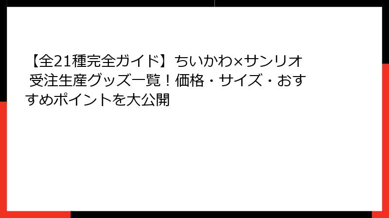 【全21種完全ガイド】ちいかわ×サンリオ 受注生産グッズ一覧!価格・サイズ・おすすめポイントを大公開