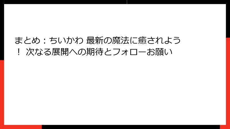 まとめ:ちいかわ 最新の魔法に癒されよう! 次なる展開への期待とフォローお願い