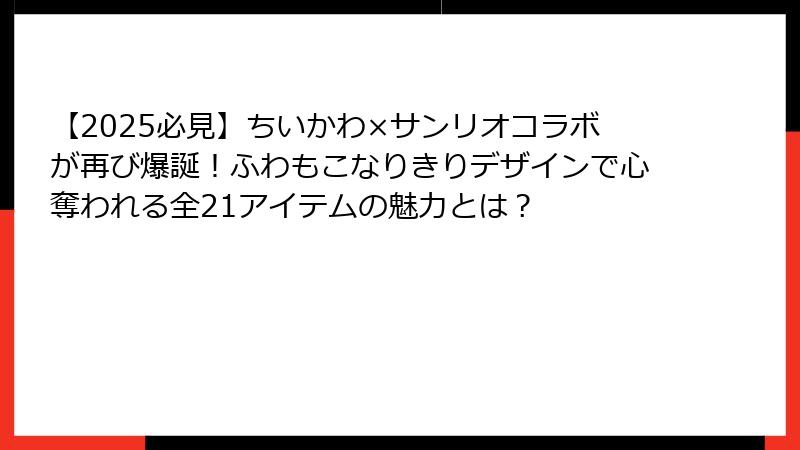 【2025必見】ちいかわ×サンリオコラボが再び爆誕!ふわもこなりきりデザインで心奪われる全21アイテムの魅力とは?