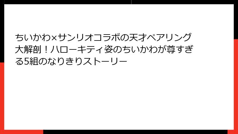 ちいかわ×サンリオコラボの天才ペアリング大解剖!ハローキティ姿のちいかわが尊すぎる5組のなりきりストーリー