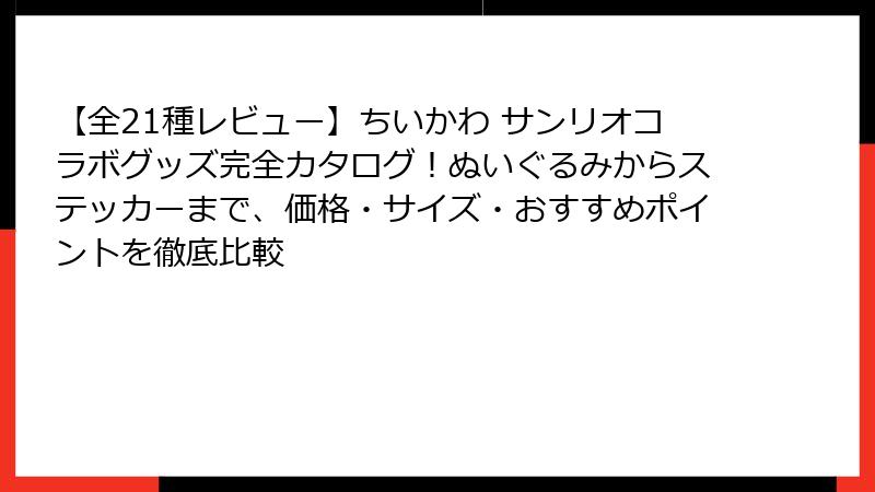 【全21種レビュー】ちいかわ サンリオコラボグッズ完全カタログ!ぬいぐるみからステッカーまで、価格・サイズ・おすすめポイントを徹底比較