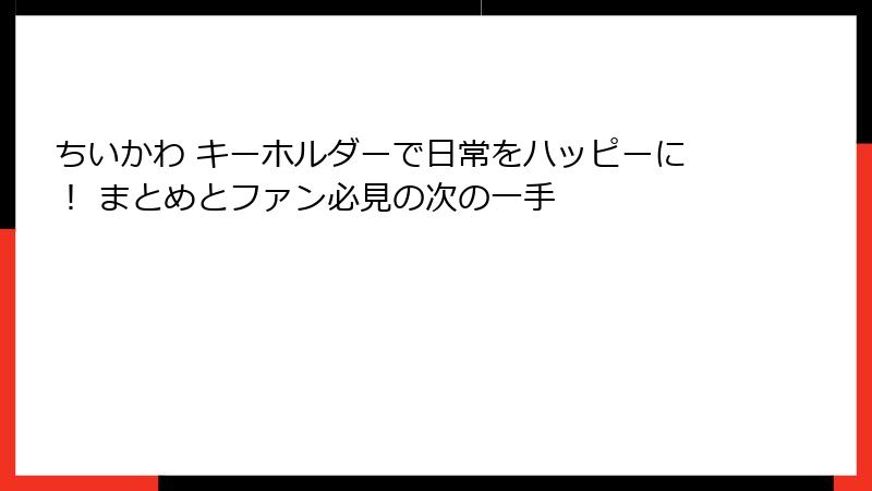 ちいかわ キーホルダーで日常をハッピーに! まとめとファン必見の次の一手