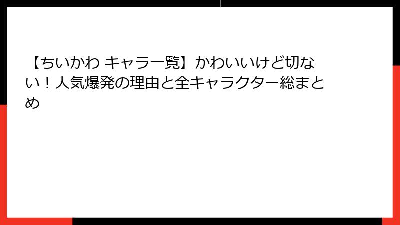 【ちいかわ キャラ一覧】かわいいけど切ない!人気爆発の理由と全キャラクター総まとめ