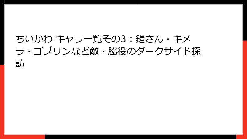ちいかわ キャラ一覧その3:鎧さん・キメラ・ゴブリンなど敵・脇役のダークサイド探訪