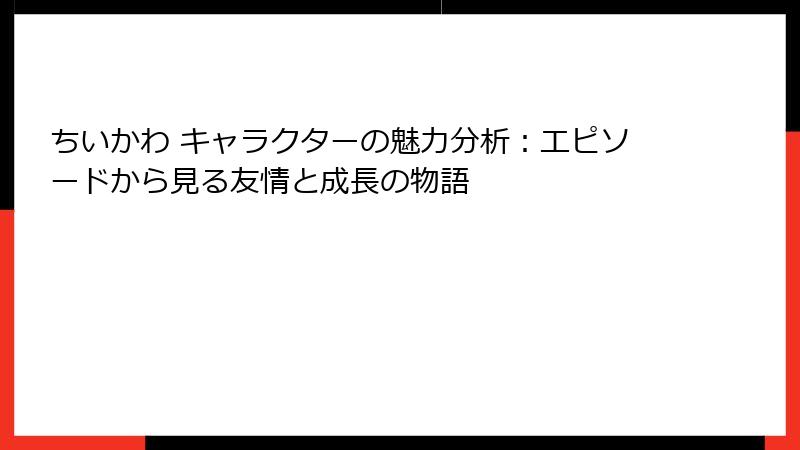 ちいかわ キャラクターの魅力分析:エピソードから見る友情と成長の物語