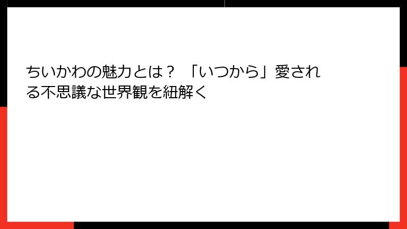 ちいかわの魅力とは？ 「いつから」愛される不思議な世界観を紐解く