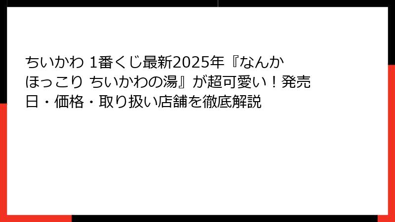 ちいかわ 1番くじ最新2025年『なんかほっこり ちいかわの湯』が超可愛い!発売日・価格・取り扱い店舗を徹底解説