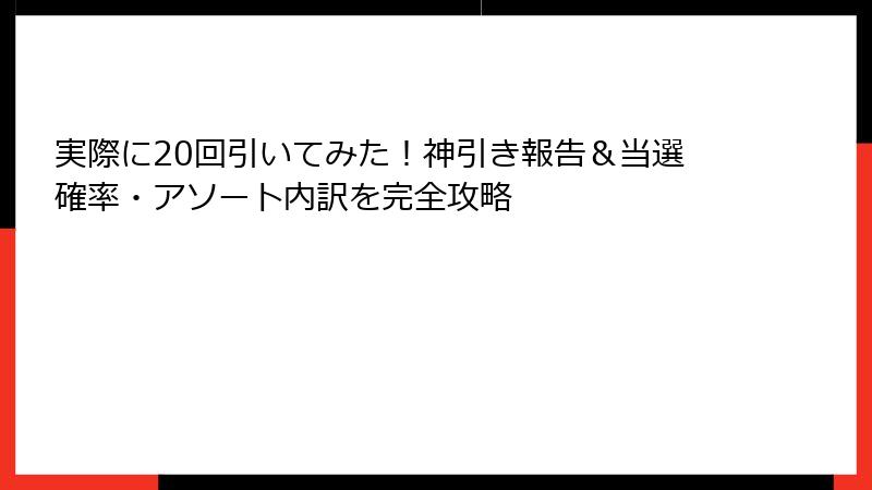 実際に20回引いてみた!神引き報告&当選確率・アソート内訳を完全攻略