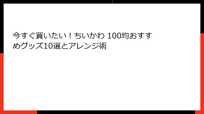 今すぐ買いたい!ちいかわ 100均おすすめグッズ10選とアレンジ術