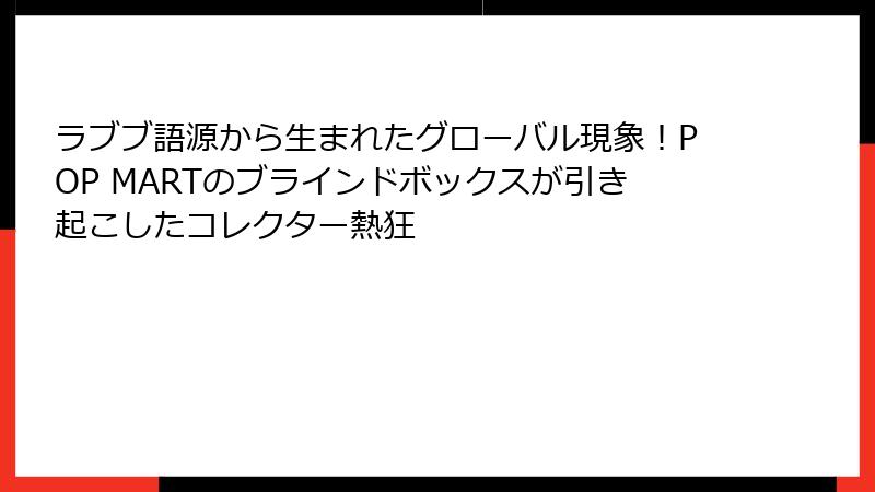 ラブブ語源から生まれたグローバル現象！POP MARTのブラインドボックスが引き起こしたコレクター熱狂