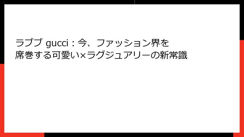 ラブブ gucci：今、ファッション界を席巻する可愛い×ラグジュアリーの新常識
