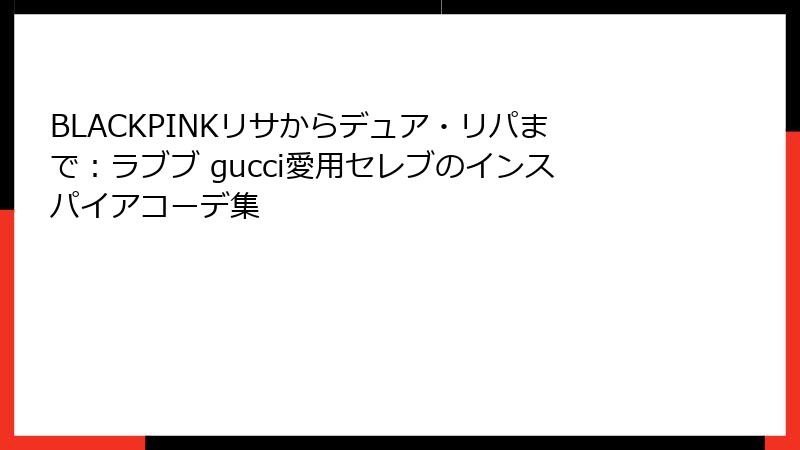 BLACKPINKリサからデュア・リパまで：ラブブ gucci愛用セレブのインスパイアコーデ集