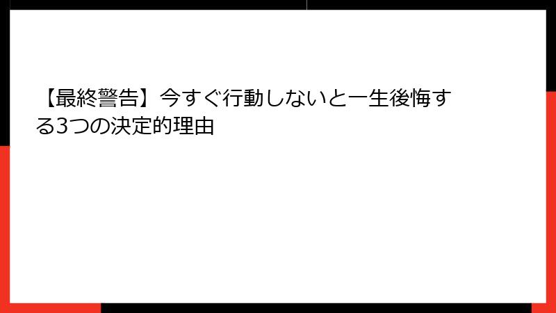 【最終警告】今すぐ行動しないと一生後悔する3つの決定的理由