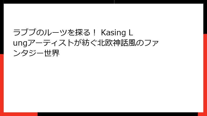 ラブブのルーツを探る! Kasing Lungアーティストが紡ぐ北欧神話風のファンタジー世界