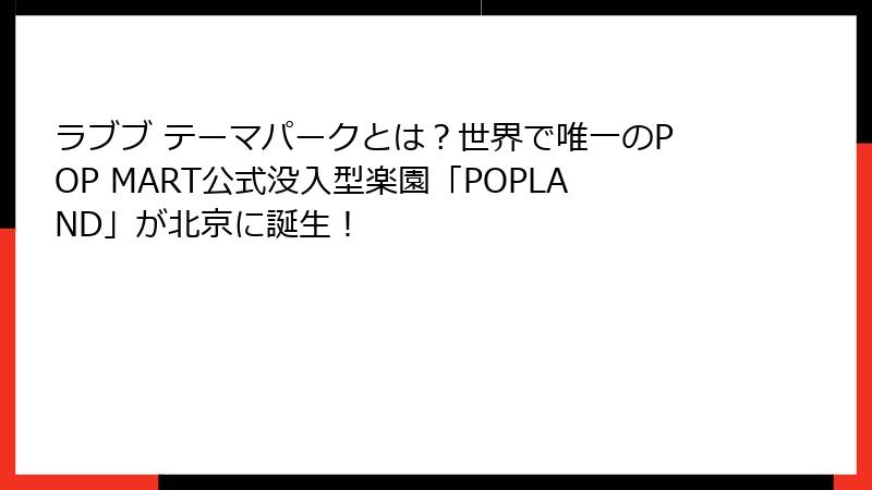 ラブブ テーマパークとは?世界で唯一のPOP MART公式没入型楽園「POPLAND」が北京に誕生!