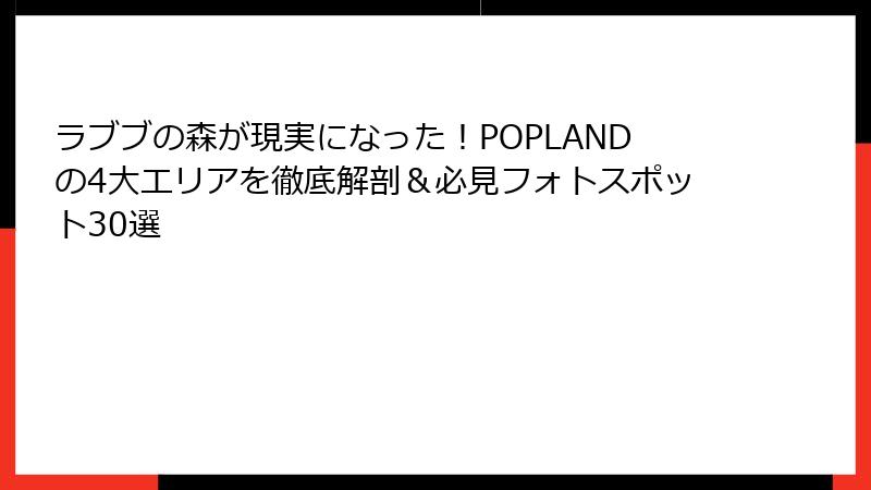 ラブブの森が現実になった!POPLANDの4大エリアを徹底解剖&必見フォトスポット30選