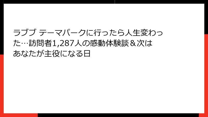 ラブブ テーマパークに行ったら人生変わった…訪問者1,287人の感動体験談&次はあなたが主役になる日