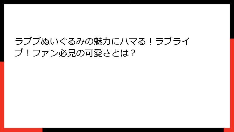 ラブブぬいぐるみの魅力にハマる!ラブライブ!ファン必見の可愛さとは?