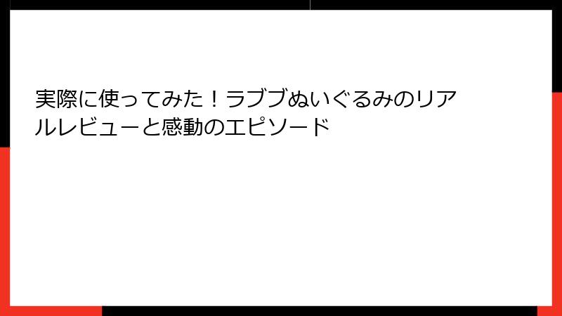 実際に使ってみた!ラブブぬいぐるみのリアルレビューと感動のエピソード