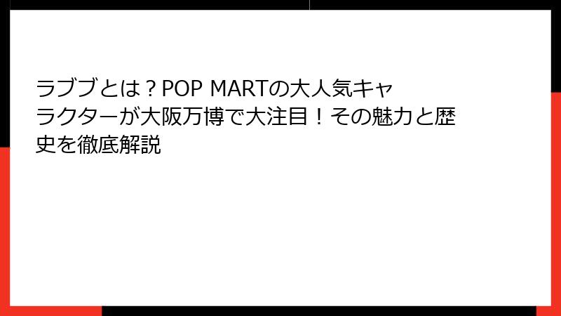 ラブブとは?POP MARTの大人気キャラクターが大阪万博で大注目!その魅力と歴史を徹底解説