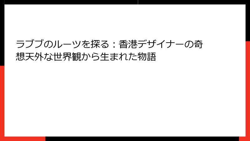 ラブブのルーツを探る:香港デザイナーの奇想天外な世界観から生まれた物語