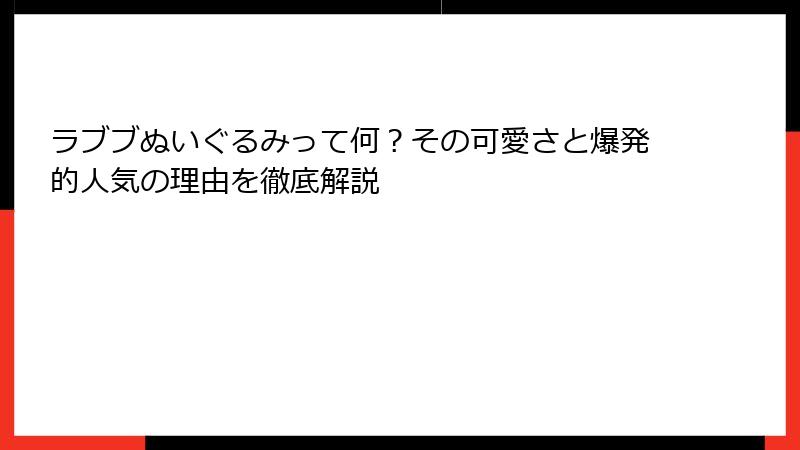 ラブブぬいぐるみって何?その可愛さと爆発的人気の理由を徹底解説