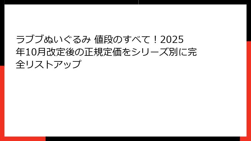 ラブブぬいぐるみ 値段のすべて!2025年10月改定後の正規定価をシリーズ別に完全リストアップ
