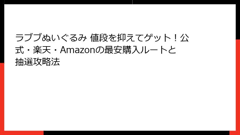 ラブブぬいぐるみ 値段を抑えてゲット!公式・楽天・Amazonの最安購入ルートと抽選攻略法