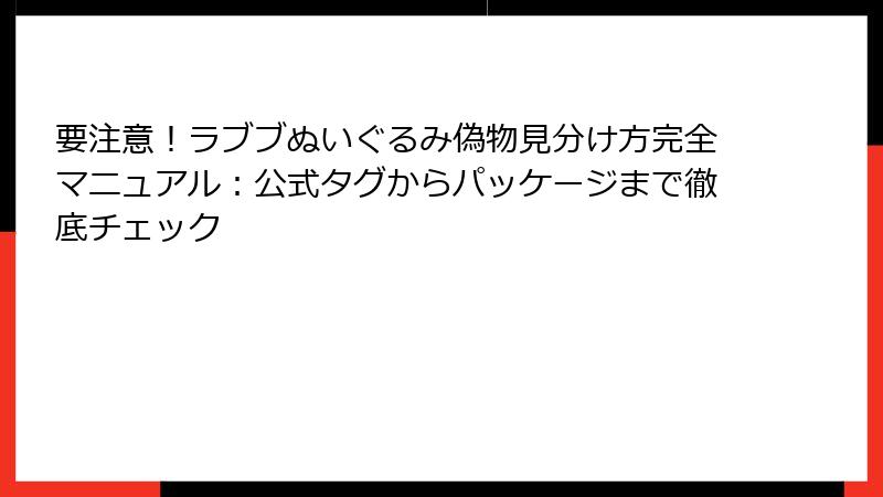 要注意!ラブブぬいぐるみ偽物見分け方完全マニュアル:公式タグからパッケージまで徹底チェック