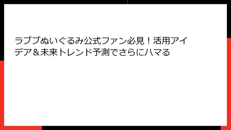ラブブぬいぐるみ公式ファン必見!活用アイデア&未来トレンド予測でさらにハマる
