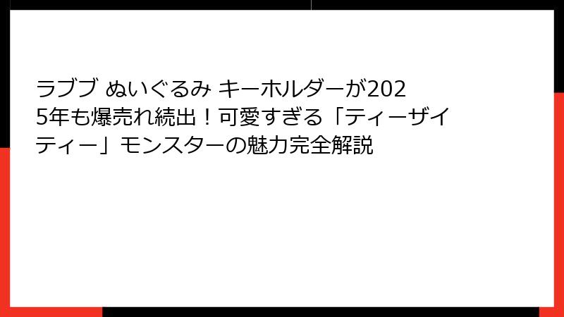 ラブブ ぬいぐるみ キーホルダーが2025年も爆売れ続出!可愛すぎる「ティーザイティー」モンスターの魅力完全解説