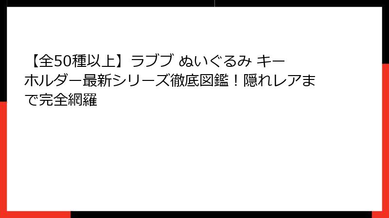 【全50種以上】ラブブ ぬいぐるみ キーホルダー最新シリーズ徹底図鑑!隠れレアまで完全網羅
