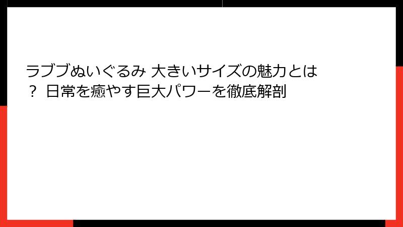 ラブブぬいぐるみ 大きいサイズの魅力とは? 日常を癒やす巨大パワーを徹底解剖