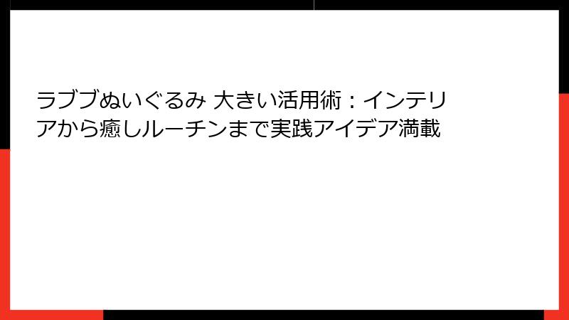 ラブブぬいぐるみ 大きい活用術:インテリアから癒しルーチンまで実践アイデア満載