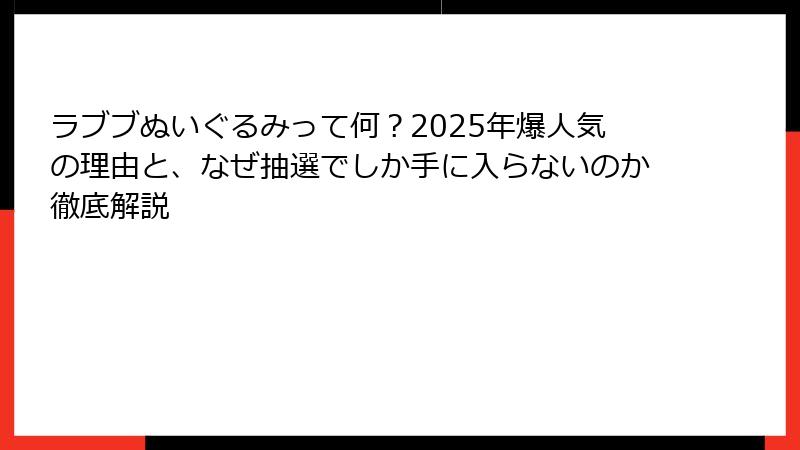 ラブブぬいぐるみって何?2025年爆人気の理由と、なぜ抽選でしか手に入らないのか徹底解説